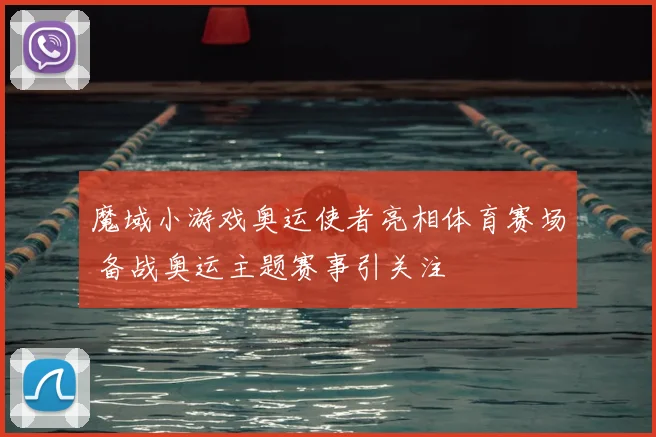 魔域小游戏奥运使者亮相体育赛场 备战奥运主题赛事引关注